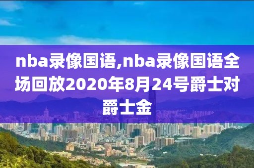nba录像国语,nba录像国语全场回放2020年8月24号爵士对爵士金