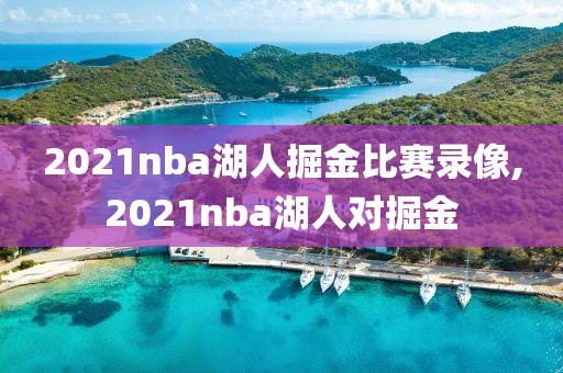 2021nba湖人掘金比赛录像,2021nba湖人对掘金