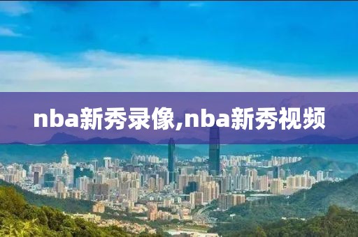 nba新秀录像,nba新秀视频