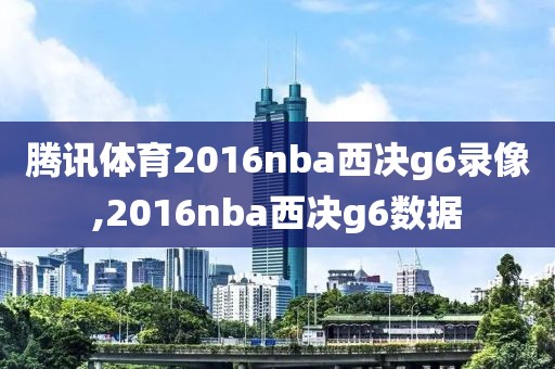 腾讯体育2016nba西决g6录像,2016nba西决g6数据