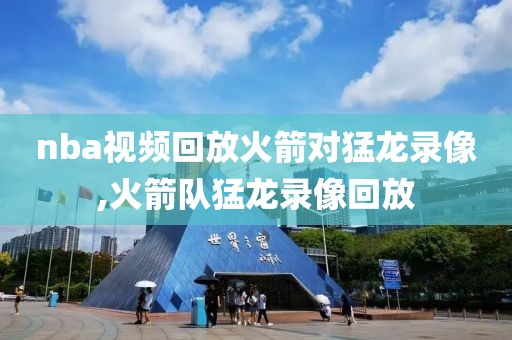 nba视频回放火箭对猛龙录像,火箭队猛龙录像回放
