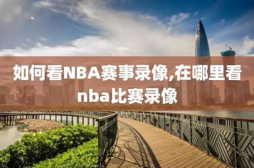 如何看NBA赛事录像,在哪里看nba比赛录像