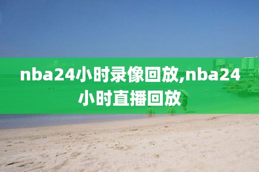 nba24小时录像回放,nba24小时直播回放