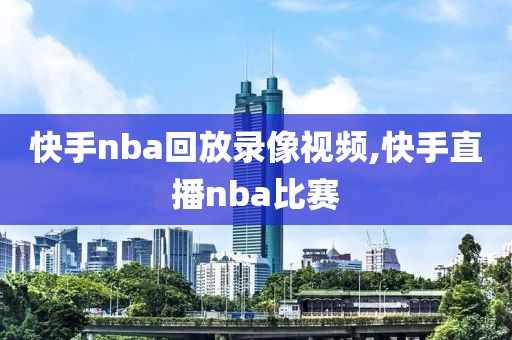 快手nba回放录像视频,快手直播nba比赛
