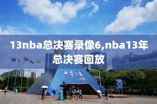 13nba总决赛录像6,nba13年总决赛回放