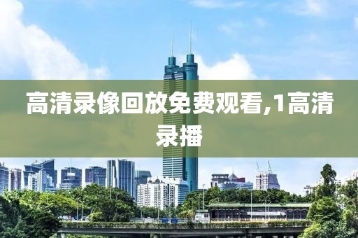 高清录像回放免费观看,1高清录播
