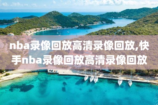 nba录像回放高清录像回放,快手nba录像回放高清录像回放