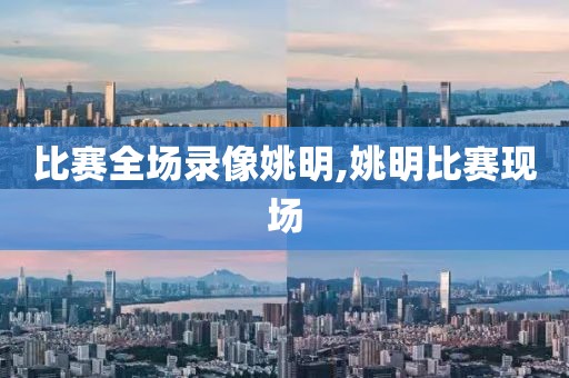 比赛全场录像姚明,姚明比赛现场