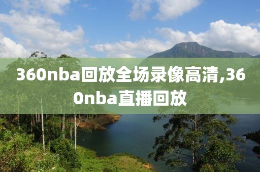 360nba回放全场录像高清,360nba直播回放