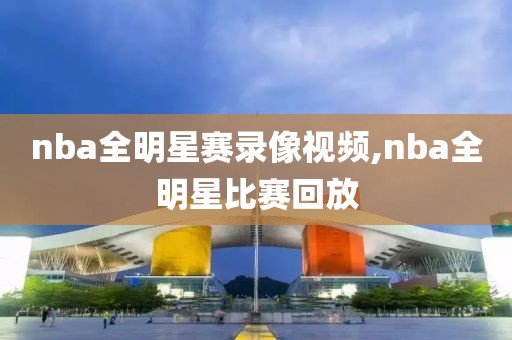 nba全明星赛录像视频,nba全明星比赛回放