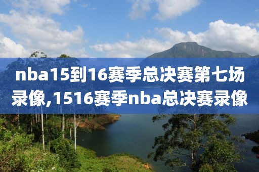 nba15到16赛季总决赛第七场录像,1516赛季nba总决赛录像