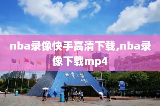nba录像快手高清下载,nba录像下载mp4