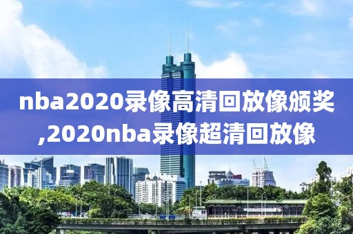 nba2020录像高清回放像颁奖,2020nba录像超清回放像
