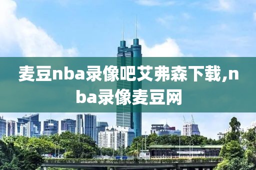 麦豆nba录像吧艾弗森下载,nba录像麦豆网