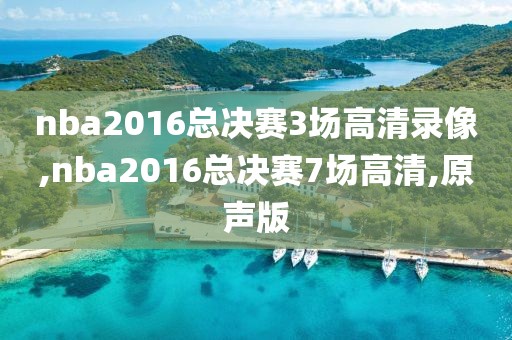 nba2016总决赛3场高清录像,nba2016总决赛7场高清,原声版
