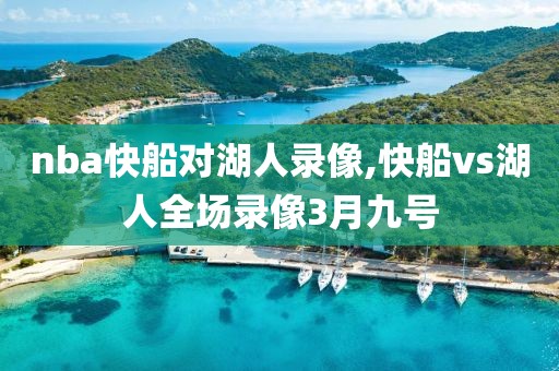nba快船对湖人录像,快船vs湖人全场录像3月九号