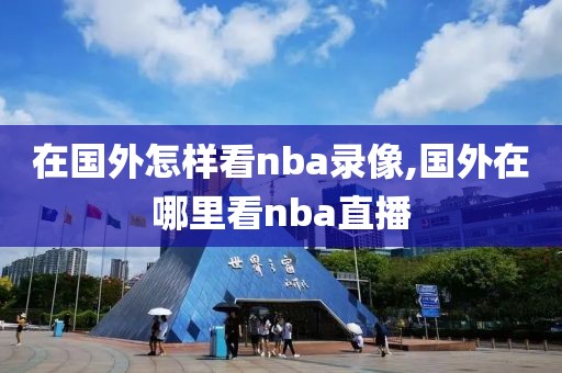 在国外怎样看nba录像,国外在哪里看nba直播