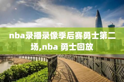 nba录播录像季后赛勇士第二场,nba 勇士回放