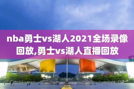 nba勇士vs湖人2021全场录像回放,勇士vs湖人直播回放