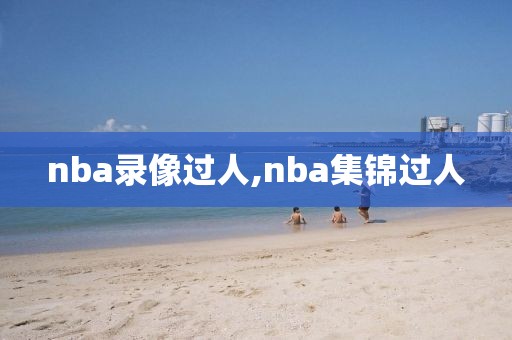 nba录像过人,nba集锦过人