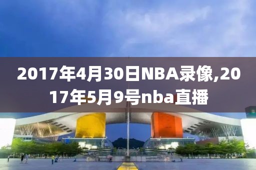 2017年4月30日NBA录像,2017年5月9号nba直播