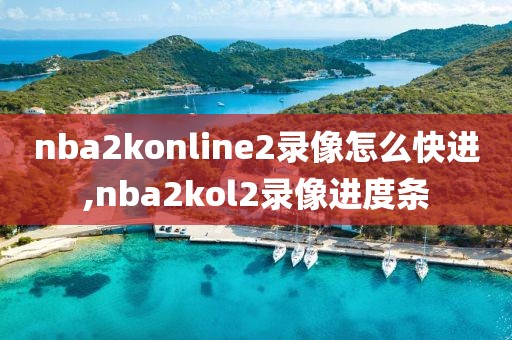 nba2konline2录像怎么快进,nba2kol2录像进度条