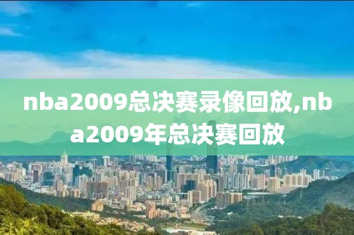 nba2009总决赛录像回放,nba2009年总决赛回放