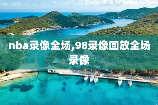 nba录像全场,98录像回放全场录像