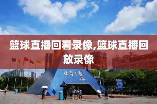 篮球直播回看录像,篮球直播回放录像