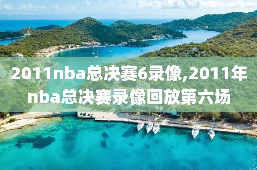 2011nba总决赛6录像,2011年nba总决赛录像回放第六场