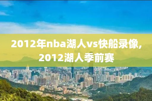2012年nba湖人vs快船录像,2012湖人季前赛
