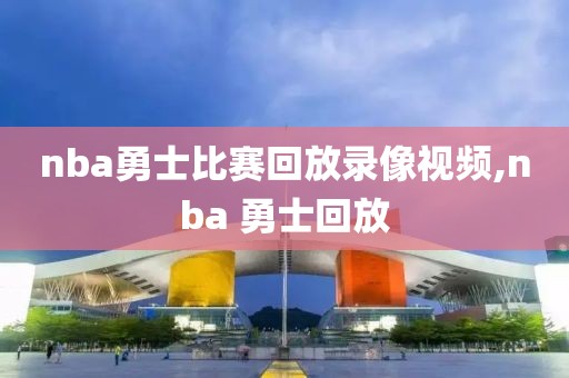 nba勇士比赛回放录像视频,nba 勇士回放
