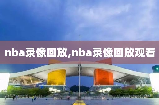 nba录像回放,nba录像回放观看