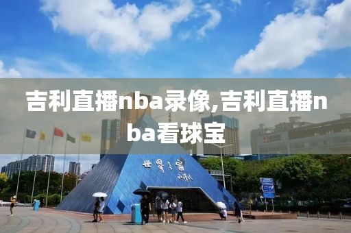 吉利直播nba录像,吉利直播nba看球宝