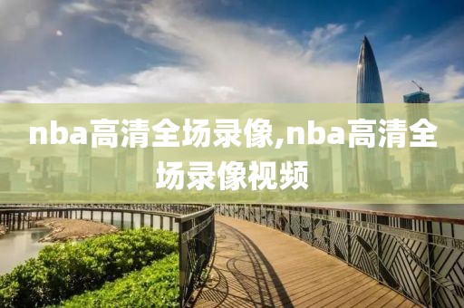 nba高清全场录像,nba高清全场录像视频