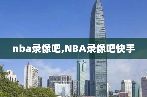 nba录像吧,NBA录像吧快手