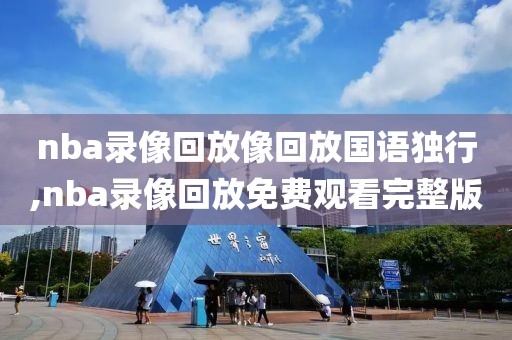 nba录像回放像回放国语独行,nba录像回放免费观看完整版