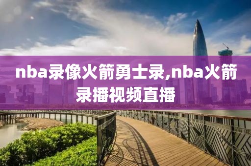 nba录像火箭勇士录,nba火箭录播视频直播