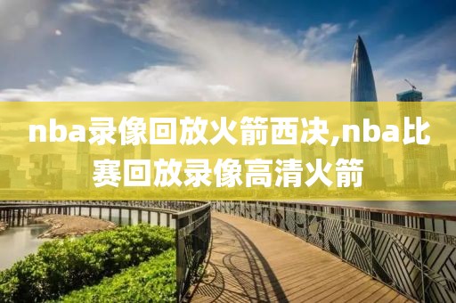nba录像回放火箭西决,nba比赛回放录像高清火箭