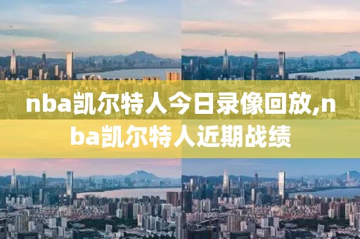 nba凯尔特人今日录像回放,nba凯尔特人近期战绩