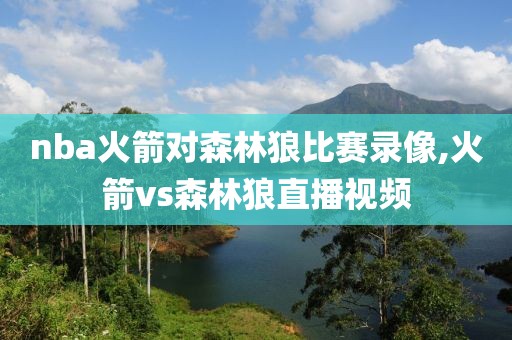 nba火箭对森林狼比赛录像,火箭vs森林狼直播视频