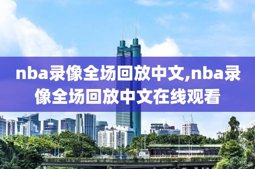 nba录像全场回放中文,nba录像全场回放中文在线观看