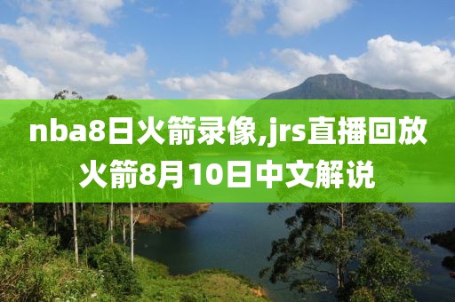 nba8日火箭录像,jrs直播回放火箭8月10日中文解说