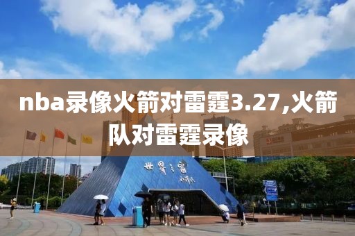 nba录像火箭对雷霆3.27,火箭队对雷霆录像