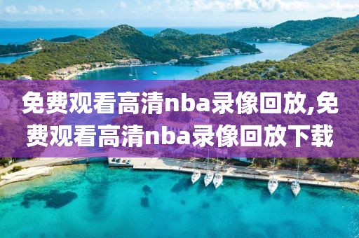 免费观看高清nba录像回放,免费观看高清nba录像回放下载
