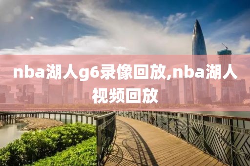 nba湖人g6录像回放,nba湖人视频回放