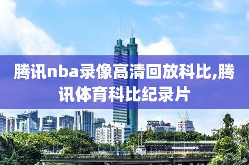 腾讯nba录像高清回放科比,腾讯体育科比纪录片
