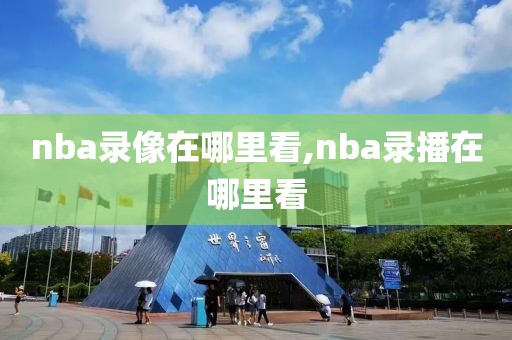 nba录像在哪里看,nba录播在哪里看