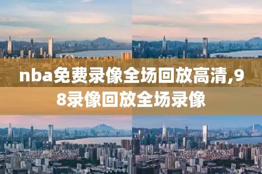 nba免费录像全场回放高清,98录像回放全场录像