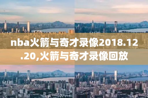nba火箭与奇才录像2018.12.20,火箭与奇才录像回放